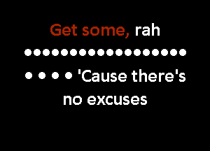 Get some, rah
OOOOOOOOOOOOOOOOOO

o o 0 0 'Cause there's
no excuses