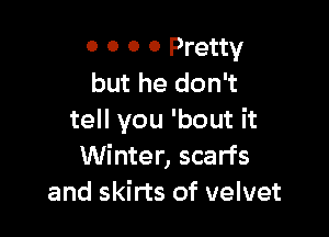 0 0 0 0 Pretty
but he don't

tell you 'bout it
Winter, scarfs
and skirts of velvet