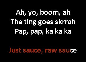 Ah, yo, boom, ah
The ting goes skrrah

Pap, pap, ka ka ka

Just sauce, raw sauce
