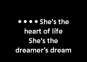 0 0 0 0 She's the

heart of life

She's the
dreamer's dream