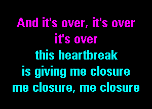 And it's over, it's over
it's over

this heartbreak
is giving me closure
me closure, me closure