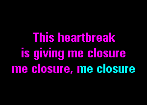 This heartbreak

is giving me closure
me closure. me closure