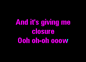 And it's giving me

closure
00h oh-oh 000w