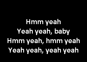 Hmm yeah

Yeah yeah, baby
Hmm yeah, hmm yeah
Yeah yeah, yeah yeah