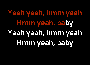 Yeah yeah, hmm yeah
Hmm yeah, baby

Yeah yeah, hmm yeah
Hmm yeah, baby