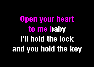 Open your heart
to me baby

I'll hold the lock
and you hold the key