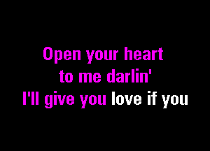 Open your heart

to me darlin'
I'll give you love if you