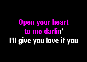 Open your heart

to me darlin'
I'll give you love if you