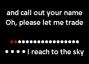 and call out your name
Oh, please let me trade

OOOOOOOOOOOOOOOOOO

0 0 0 0 I reach to the sky