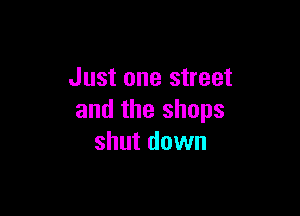 Just one street

and the shops
shut down