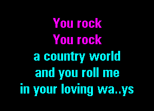 Yourock
Yourock

a country world
andyouronrne
in your loving wa..ys