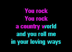 Yourock
Yourock

a country world
andyouronrne
in your loving ways