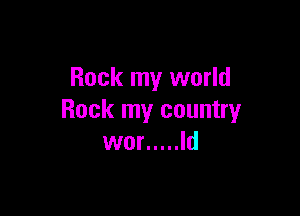 Rock my world

Rock my country
wor ..... Id