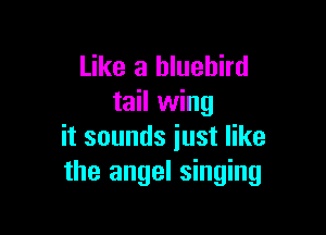 Like a bluebird
tail wing

it sounds just like
the angel singing