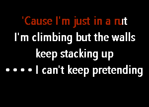 'Cause I'm just in a rut
I'm climbing but the walls
keep stacking up
. . . . I can't keep pretending

g