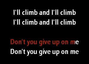 I'll climb and I'll climb
I'll climb and I'll climb

Don't you give up on me
Don't you give up on me