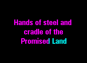 Hands of steel and

cradle of the
Promised Land