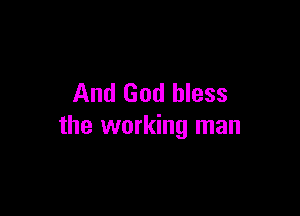 And God bless

the working man