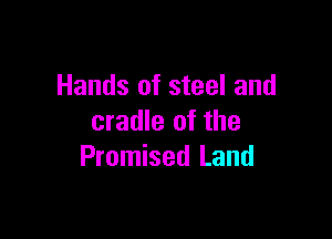 Hands of steel and

cradle of the
Promised Land