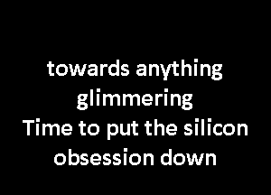 towards anything

glimmering
Time to put the silicon
obsession down