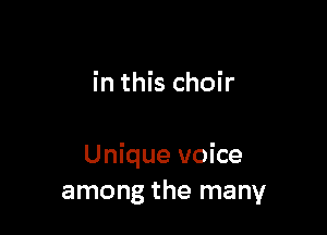 in this choir

Unique voice
among the many