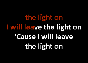 the light on
I will leave the light on

'Cause I will leave
the light on