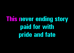 This never ending story

paid for with
pride and fate
