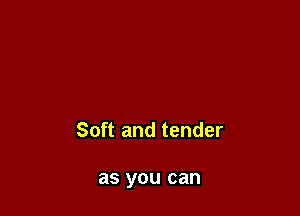 Soft and tender

as you can