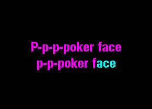 P-p-p-poker face

p-p-poker face