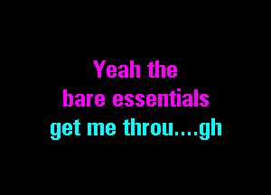 Yeahthe

bare essentials
get me throu....gh