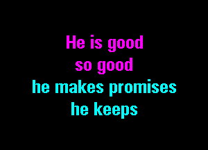 He is good
so good

he makes promises
he keeps