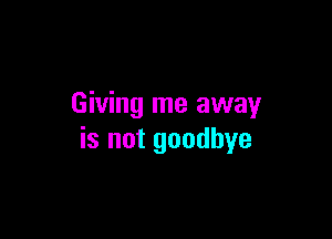 Giving me away

is not goodbye