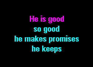 He is good
so good

he makes promises
he keeps