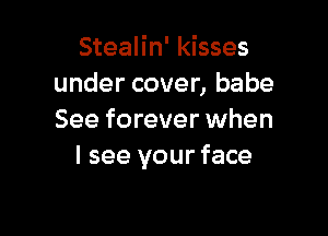 Stealin' kisses
under cover, babe

See forever when
I see your face