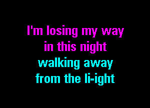 I'm losing my way
in this night

walking away
from the Ii-ight