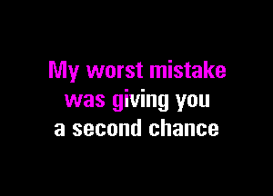 My worst mistake

was giving you
a second chance