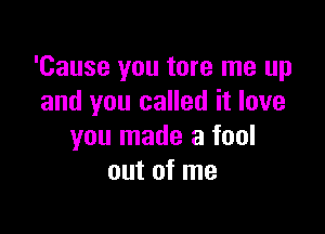 'Cause you tore me up
and you called it love

you made a fool
out of me