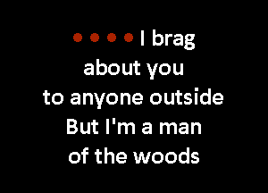 OOOOIbrag
aboutyou

to anyone outside
But I'm a man
of the woods