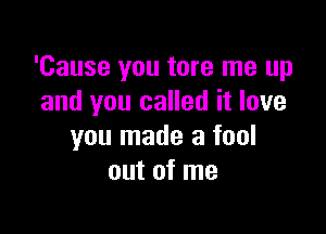 'Cause you tore me up
and you called it love

you made a fool
out of me