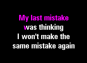 My last mistake
was thinking

I won't make the
same mistake again