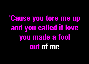 'Cause you tore me up
and you called it love

you made a fool
out of me