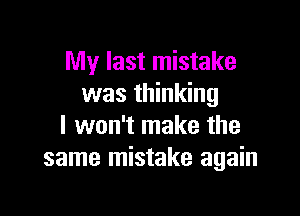 My last mistake
was thinking

I won't make the
same mistake again