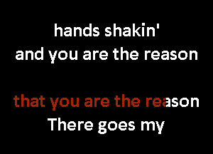 hands shakin'
and you are the reason

that you are the reason
There goes my