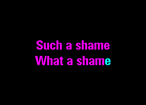 Such a shame

What a shame
