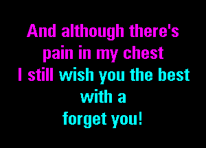 And although there's
pain in my chest

I still wish you the best
with a
forget you!