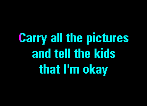 Carry all the pictures

and tell the kids
that I'm okay