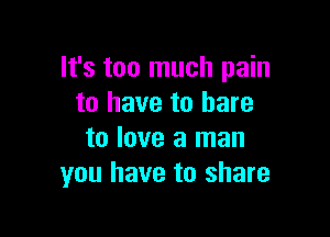 It's too much pain
to have to bare

to love a man
you have to share