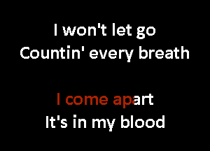 I won't let go
Countin' every breath

I come apart
It's in my blood