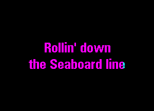 Rollin' down

the Seaboard line