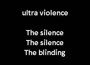 ultra violence

The silence
The silence
The blinding